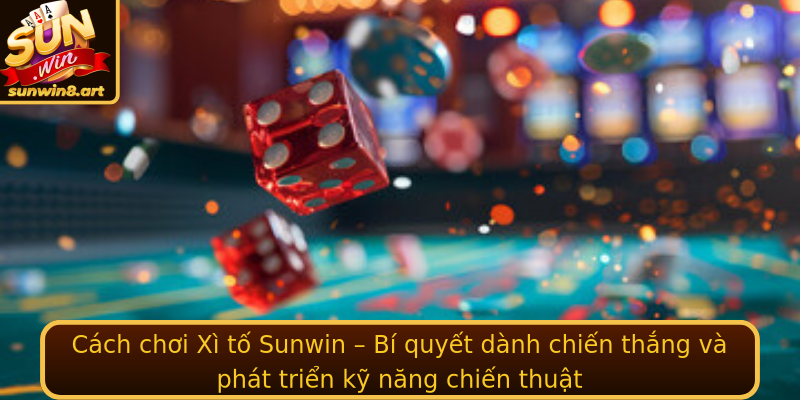 Cách chơi Xì tố Sunwin – Bí quyết dành chiến thắng và phát triển kỹ năng chiến thuật Cách chơi Xì tố Sunwin – Bí quyết dành chiến thắng và phát triển kỹ năng chiến thuật