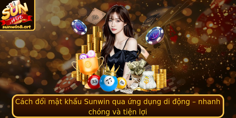 Cách đổi mật khẩu Sunwin qua ứng dụng di động – nhanh chóng và tiện lợi