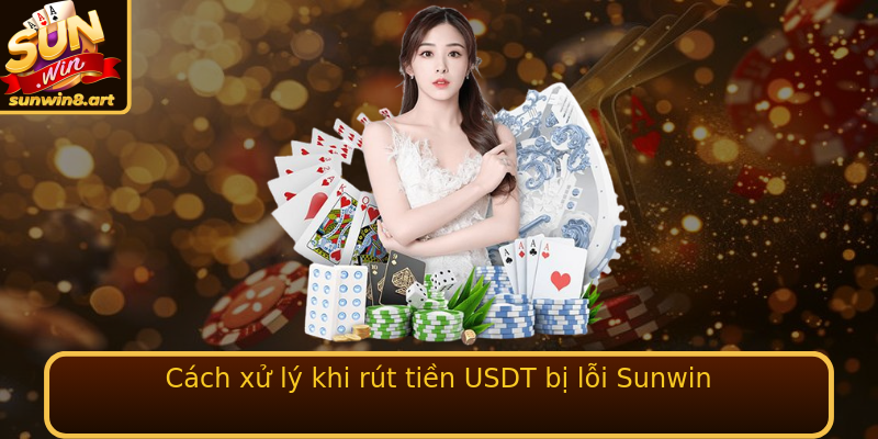 Cách xử lý khi rút tiền USDT bị lỗi Sunwin Cách xử lý khi rút tiền USDT bị lỗi Sunwin