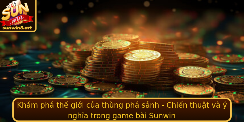 Khám phá thế giới của thùng phá sảnh - Chiến thuật và ý nghĩa trong game bài Sunwin