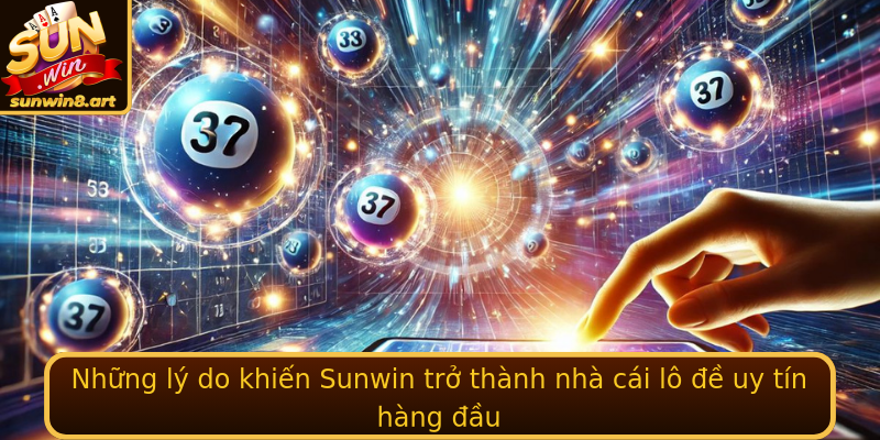 Những lý do khiến Sunwin trở thành nhà cái lô đề uy tín hàng đầu