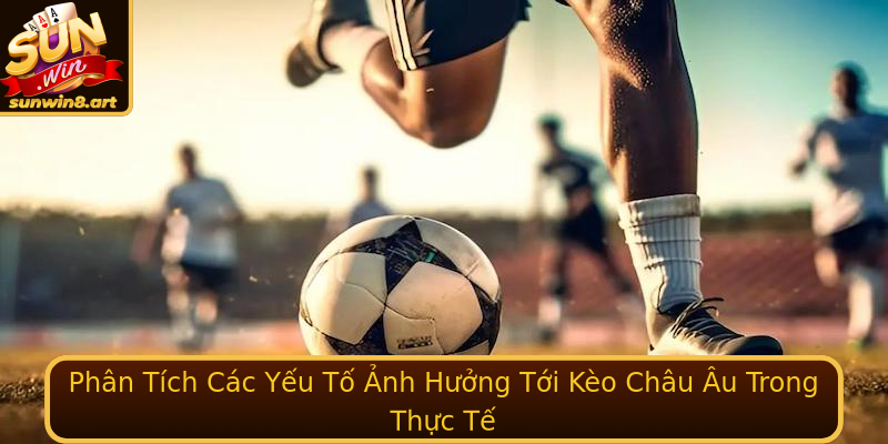 Phân Tích Các Yếu Tố Ảnh Hưởng Tới Kèo Châu Âu Trong Thực Tế Phân Tích Các Yếu Tố Ảnh Hưởng Tới Kèo Châu Âu Trong Thực Tế