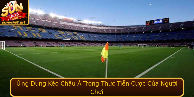Ứng Dụng Kèo Châu Á Trong Thực Tiễn Cược Của Người Chơi