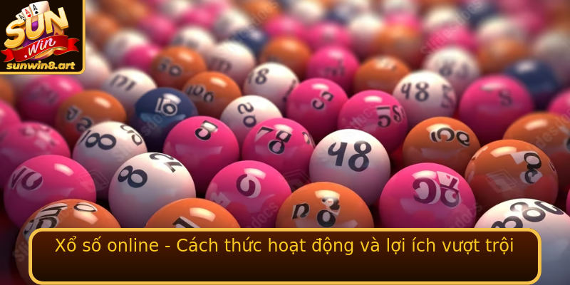 Xổ số online - Cách thức hoạt động và lợi ích vượt trội